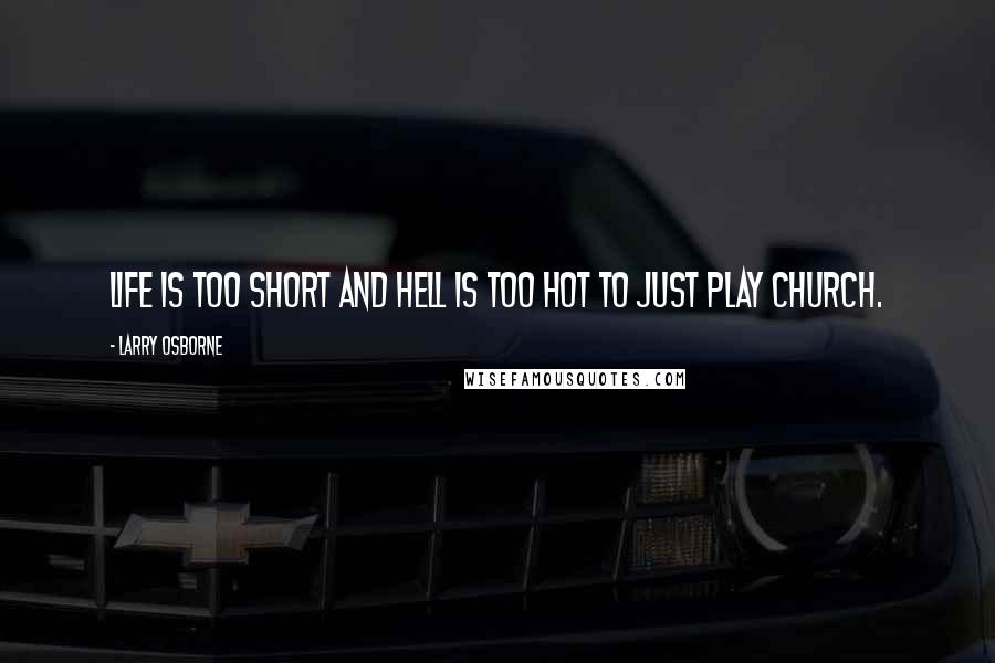 Larry Osborne quotes: Life is too short and hell is too hot to just play church.