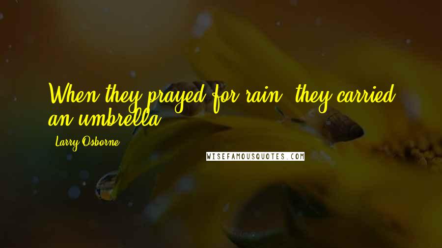 Larry Osborne quotes: When they prayed for rain, they carried an umbrella.