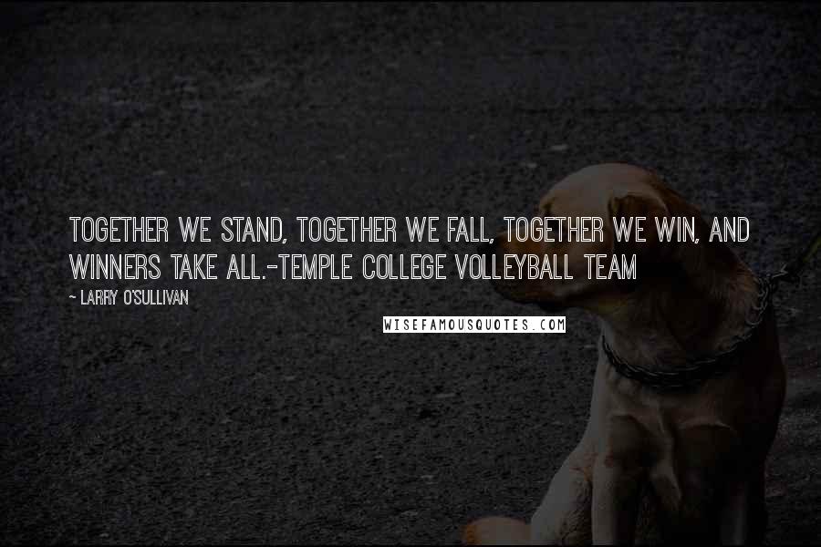 Larry O'Sullivan quotes: TOGETHER we stand, TOGETHER we fall, TOGETHER we win, and winners take ALL.-Temple College Volleyball Team