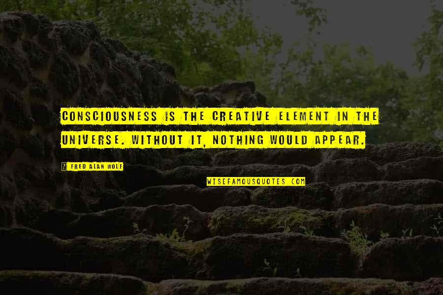 Larry Page Business Quotes By Fred Alan Wolf: Consciousness is the creative element in the universe. Larry Page Business Quotes By Fred Alan Wolf: Consciousness is the creative element in the universe.