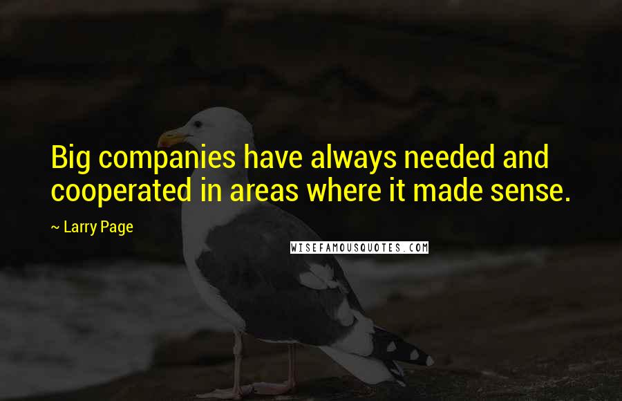 Larry Page quotes: Big companies have always needed and cooperated in areas where it made sense.