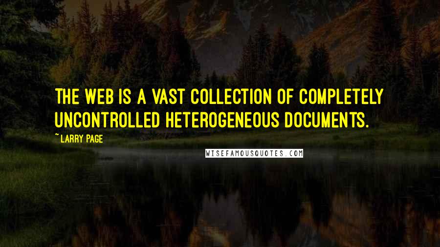 Larry Page quotes: The Web is a vast collection of completely uncontrolled heterogeneous documents.