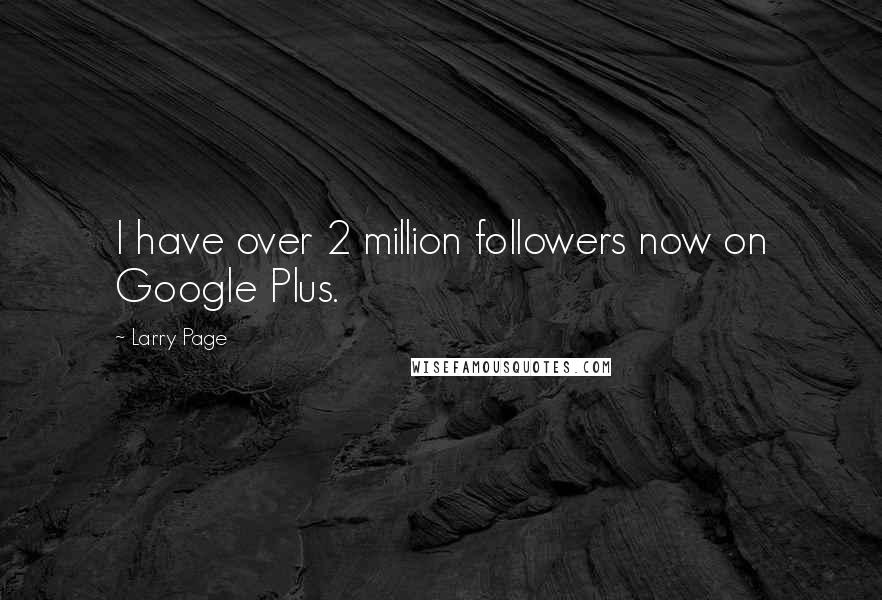 Larry Page quotes: I have over 2 million followers now on Google Plus.