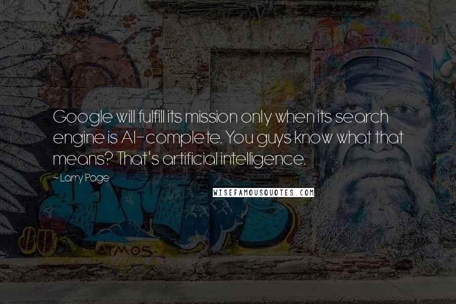 Larry Page quotes: Google will fulfill its mission only when its search engine is AI-complete. You guys know what that means? That's artificial intelligence.