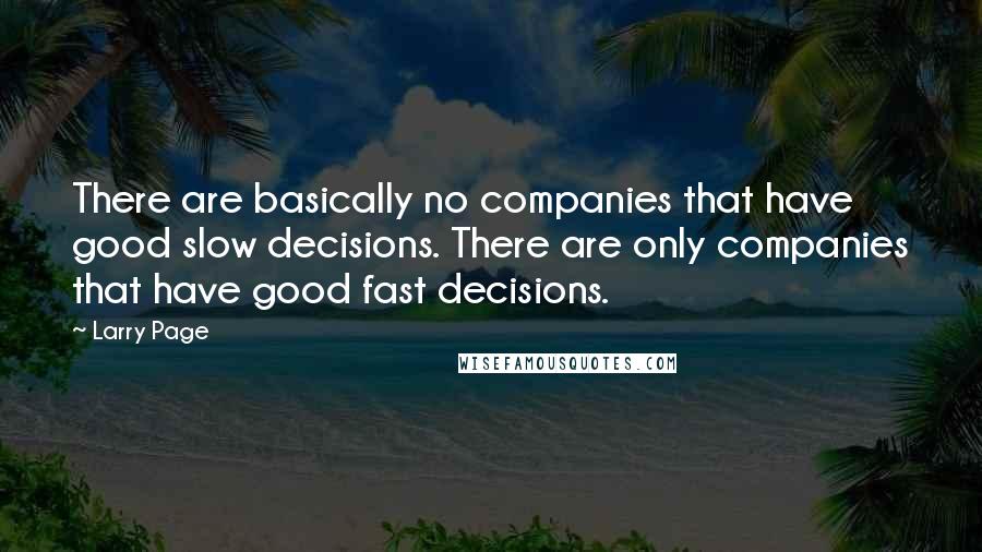 Larry Page quotes: There are basically no companies that have good slow decisions. There are only companies that have good fast decisions.