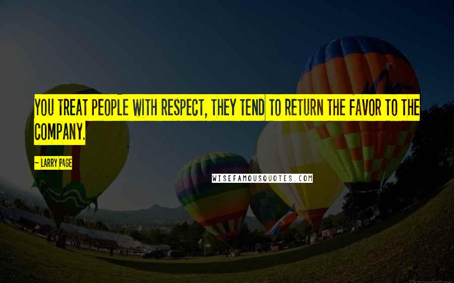 Larry Page quotes: You treat people with respect, they tend to return the favor to the company.