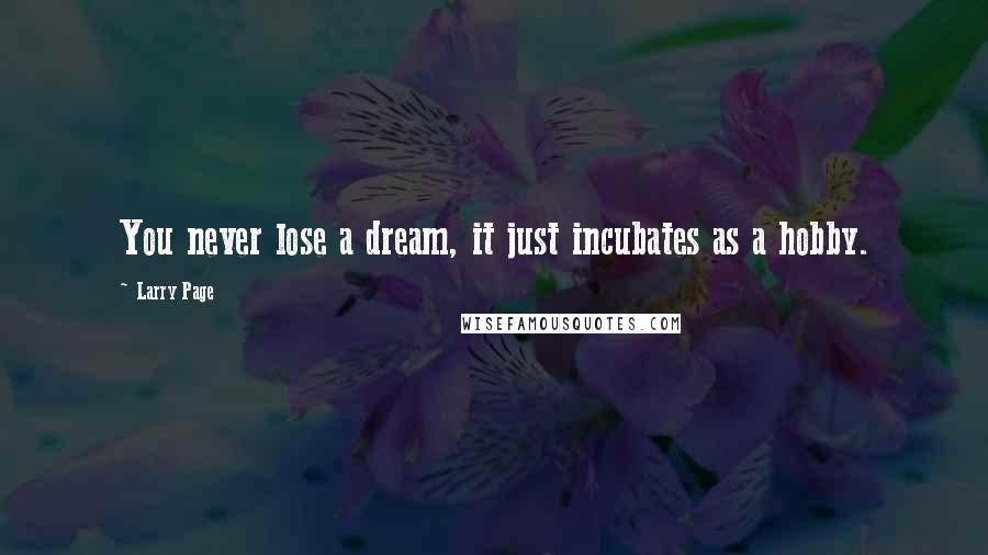 Larry Page quotes: You never lose a dream, it just incubates as a hobby.