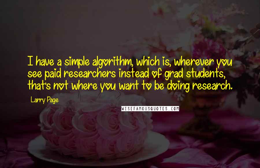 Larry Page quotes: I have a simple algorithm, which is, wherever you see paid researchers instead of grad students, that's not where you want to be doing research.