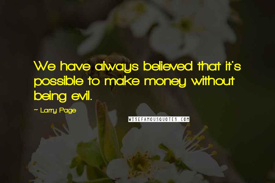 Larry Page quotes: We have always believed that it's possible to make money without being evil.