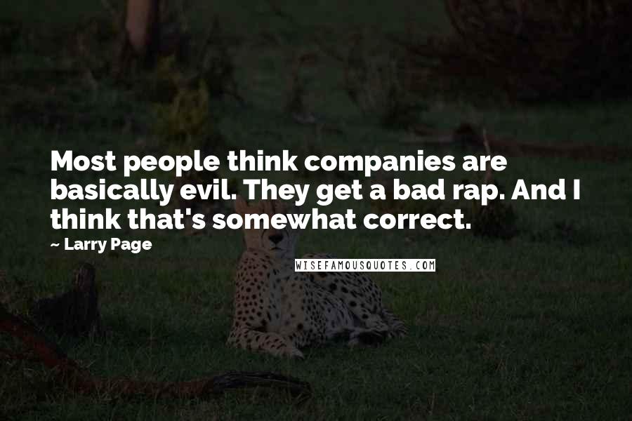 Larry Page quotes: Most people think companies are basically evil. They get a bad rap. And I think that's somewhat correct.