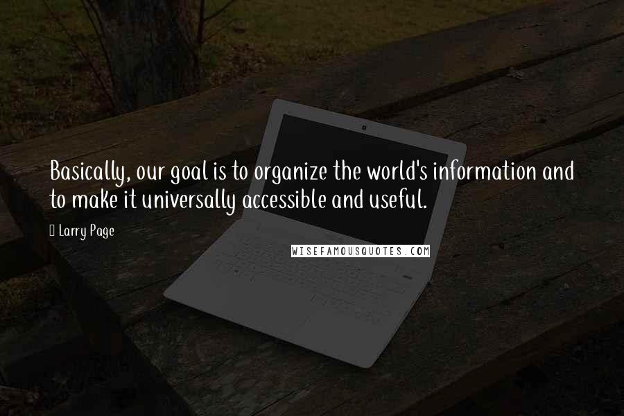 Larry Page quotes: Basically, our goal is to organize the world's information and to make it universally accessible and useful.