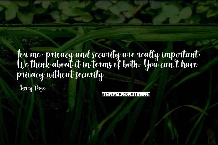 Larry Page quotes: For me, privacy and security are really important. We think about it in terms of both: You can't have privacy without security. Larry Page quotes: For me, privacy and security are really important. We think about it in terms of both: You can't have privacy without security.