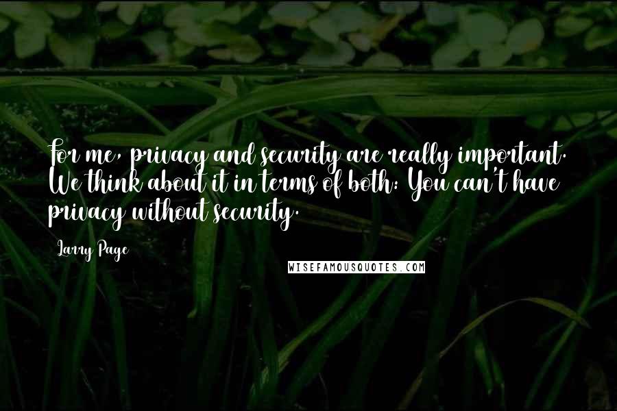 Larry Page quotes: For me, privacy and security are really important. We think about it in terms of both: You can't have privacy without security.