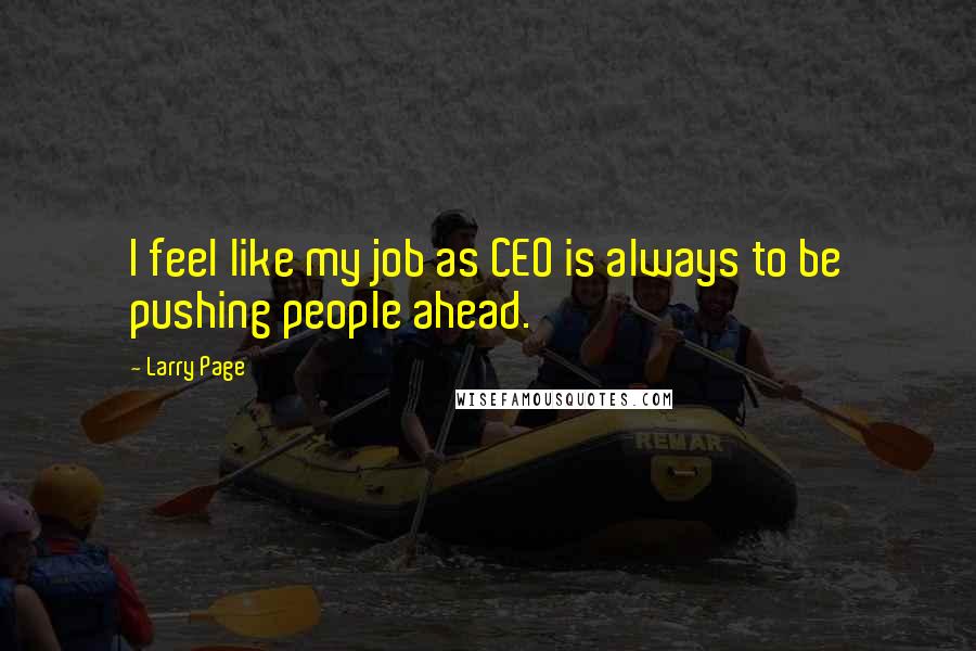 Larry Page quotes: I feel like my job as CEO is always to be pushing people ahead.