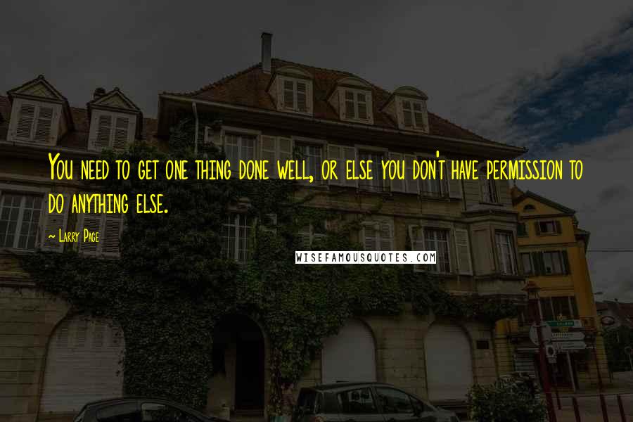 Larry Page quotes: You need to get one thing done well, or else you don't have permission to do anything else.