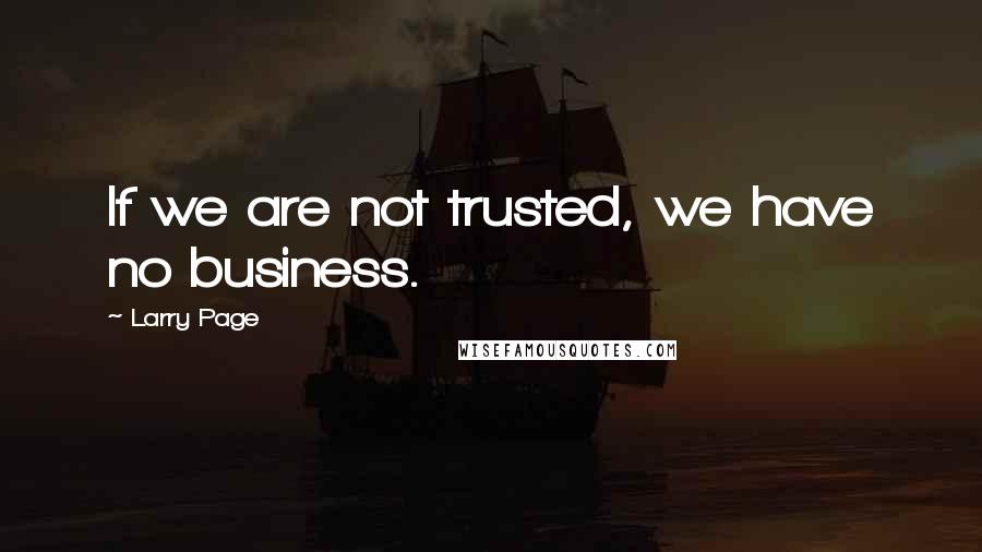 Larry Page quotes: If we are not trusted, we have no business.