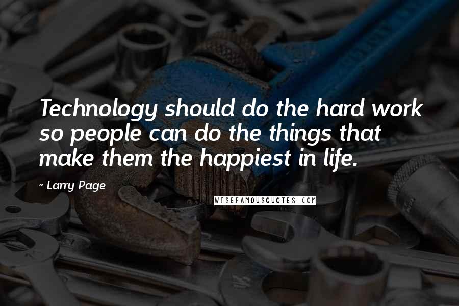 Larry Page quotes: Technology should do the hard work so people can do the things that make them the happiest in life.