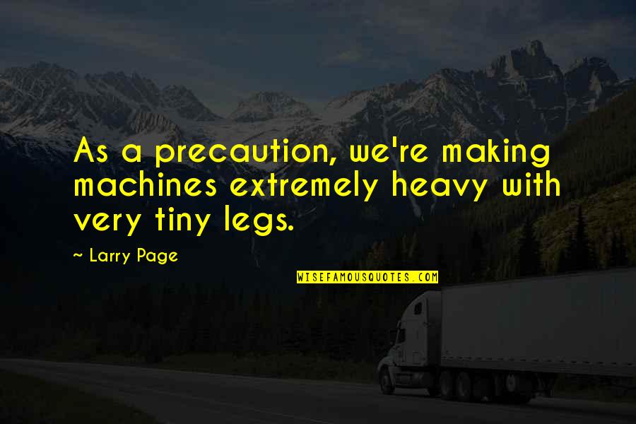 Larry Page Quotes By Larry Page: As a precaution, we're making machines extremely heavy