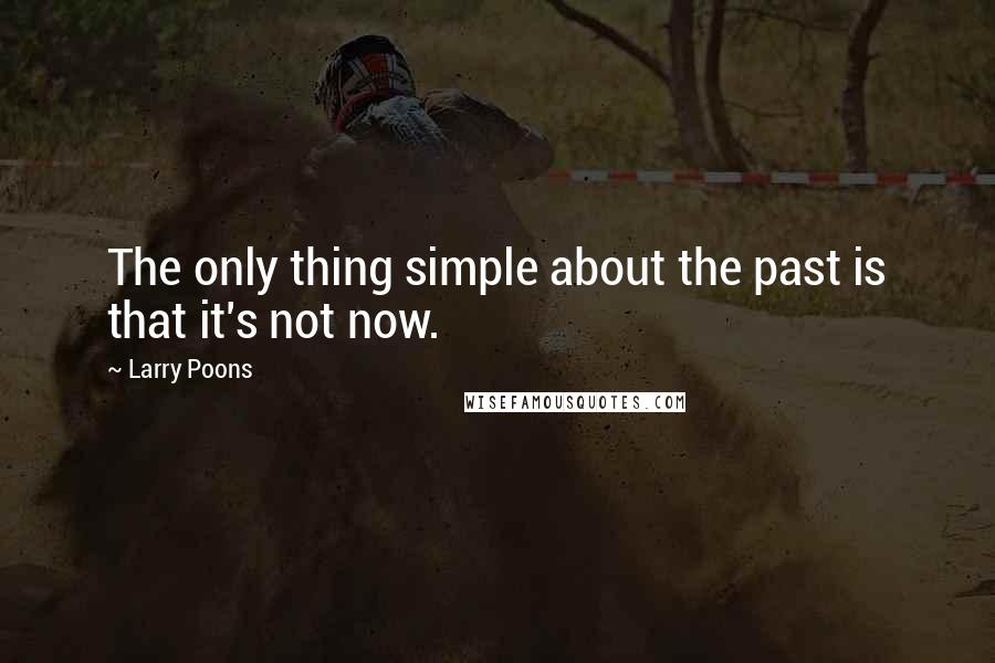 Larry Poons quotes: The only thing simple about the past is that it's not now.