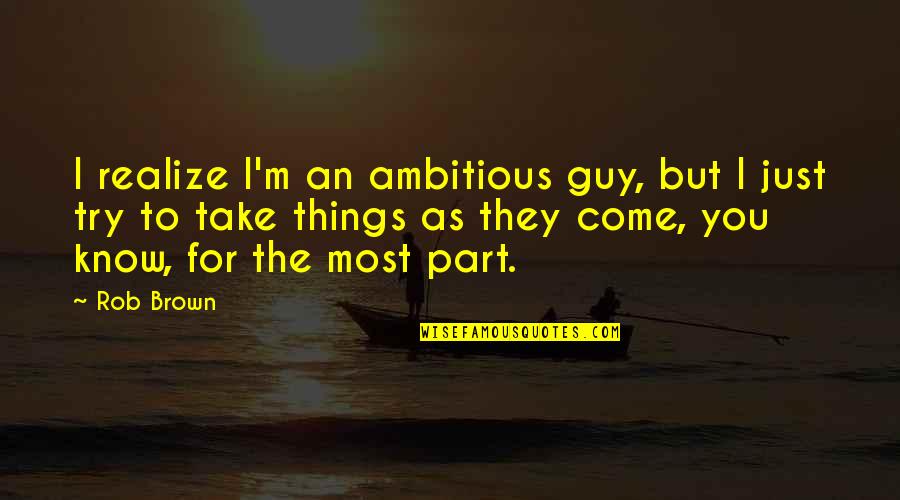 Larry Pratt Quotes By Rob Brown: I realize I'm an ambitious guy, but I