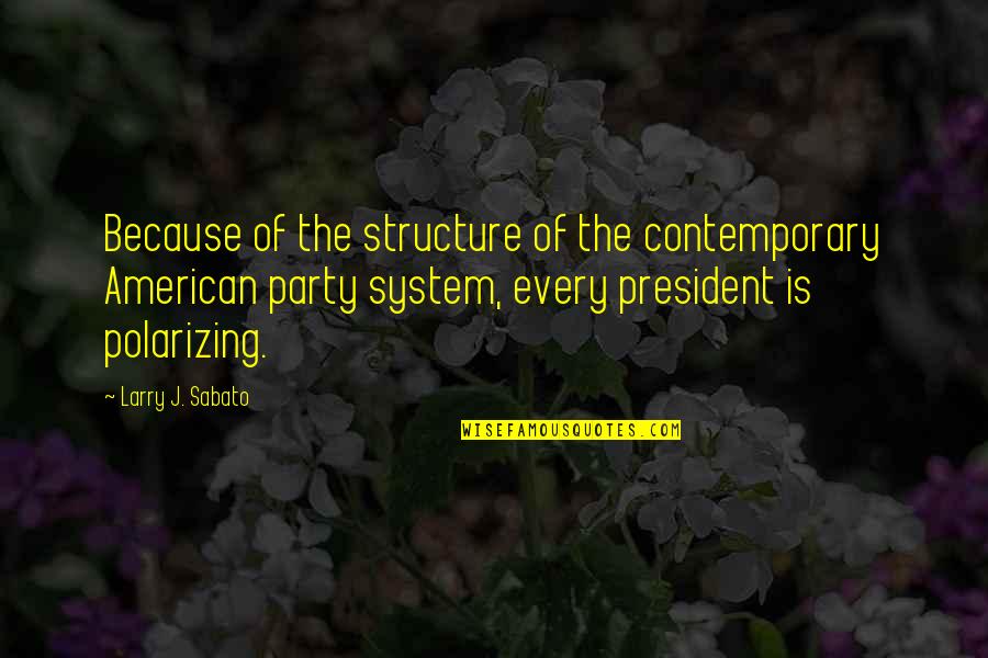 Larry Sabato Quotes By Larry J. Sabato: Because of the structure of the contemporary American Larry Sabato Quotes By Larry J. Sabato: Because of the structure of the contemporary American