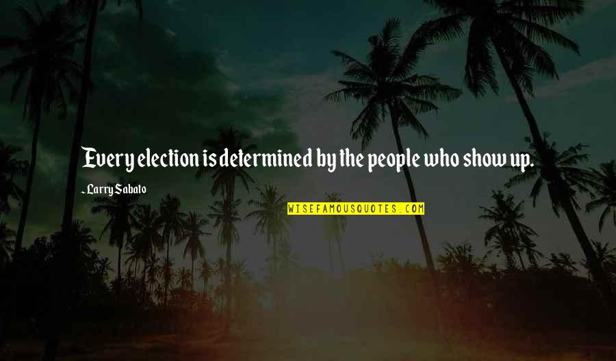 Larry Sabato Quotes By Larry Sabato: Every election is determined by the people who Larry Sabato Quotes By Larry Sabato: Every election is determined by the people who