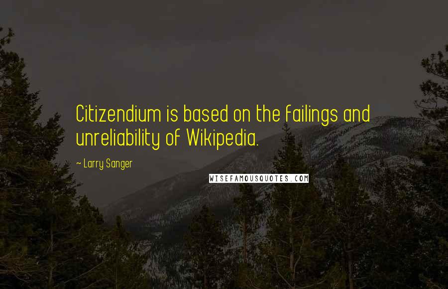 Larry Sanger quotes: Citizendium is based on the failings and unreliability of Wikipedia.