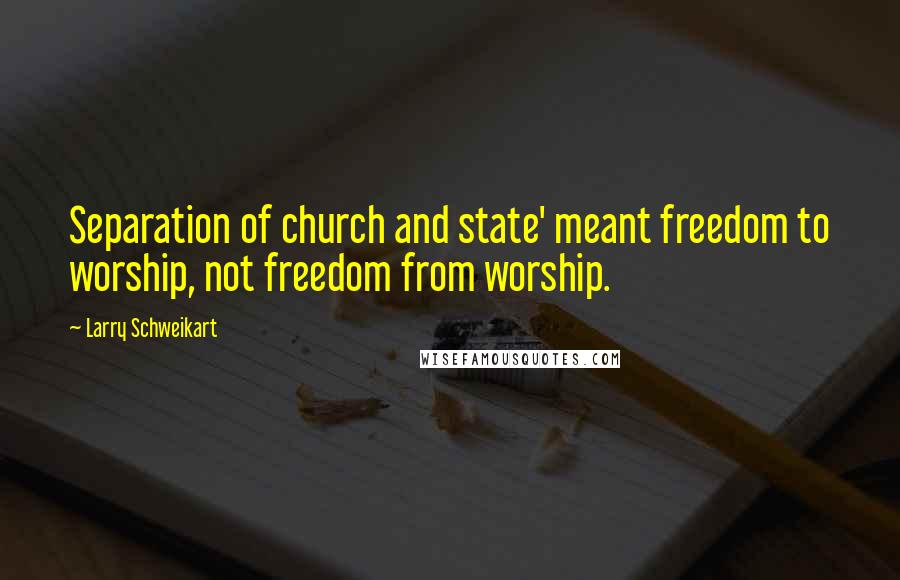 Larry Schweikart quotes: Separation of church and state' meant freedom to worship, not freedom from worship. Larry Schweikart quotes: Separation of church and state' meant freedom to worship, not freedom from worship.