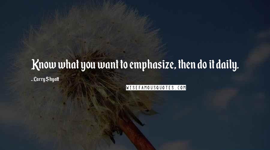 Larry Shyatt quotes: Know what you want to emphasize, then do it daily.