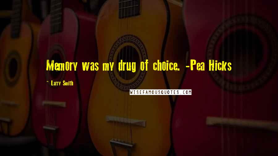 Larry Smith quotes: Memory was my drug of choice. -Pea Hicks