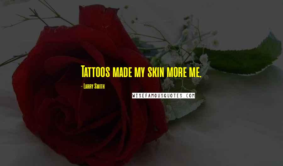 Larry Smith quotes: Tattoos made my skin more me.