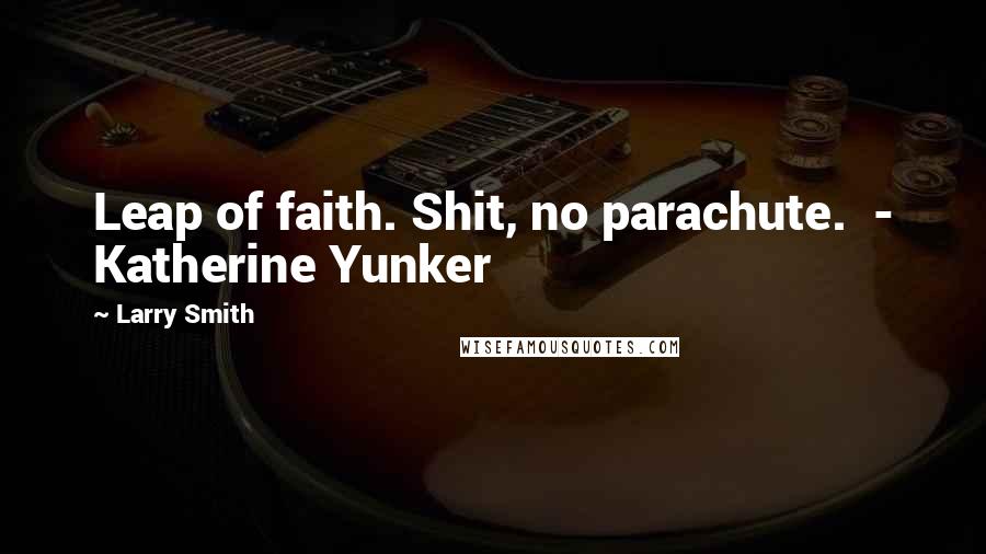 Larry Smith quotes: Leap of faith. Shit, no parachute. - Katherine Yunker