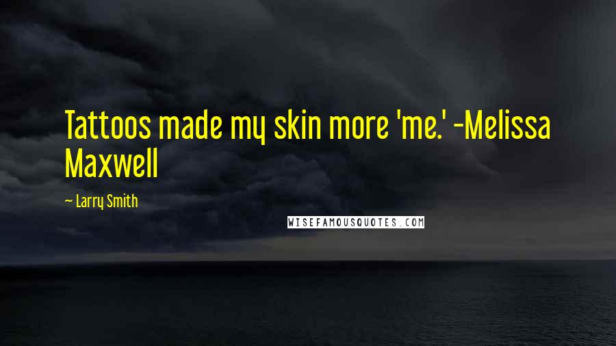 Larry Smith quotes: Tattoos made my skin more 'me.' -Melissa Maxwell