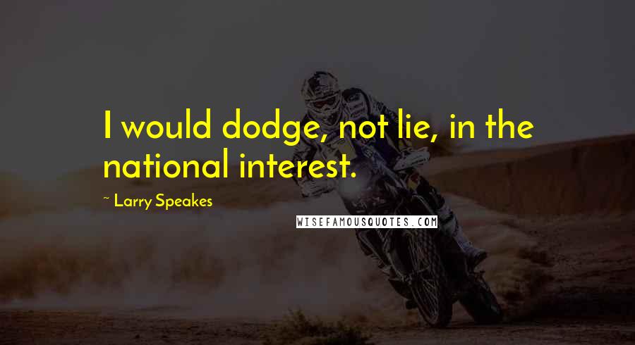 Larry Speakes quotes: I would dodge, not lie, in the national interest.