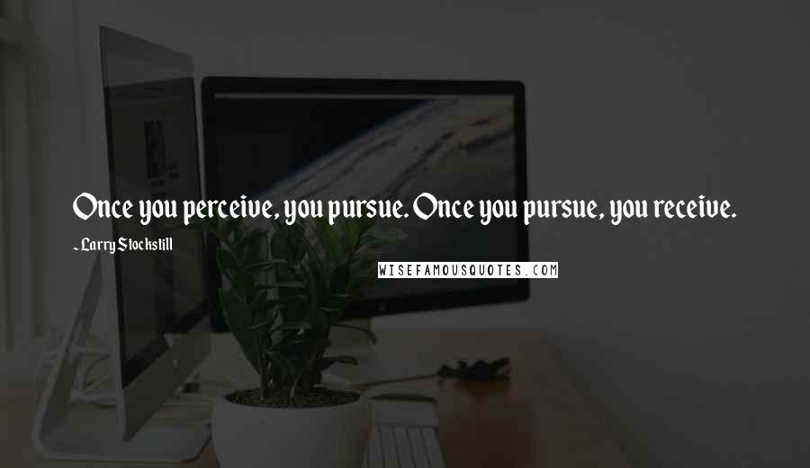 Larry Stockstill quotes: Once you perceive, you pursue. Once you pursue, you receive.