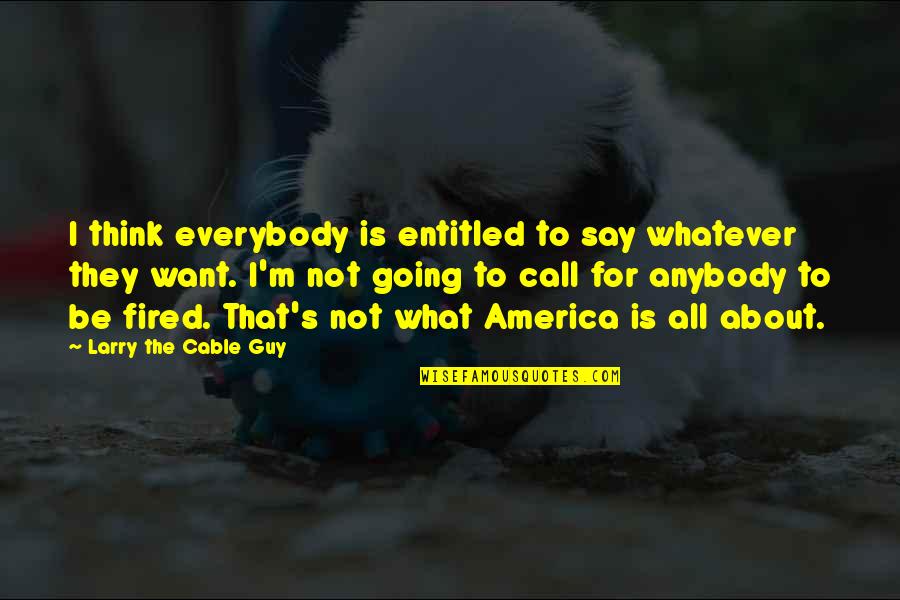 Larry The Cable Guy Quotes By Larry The Cable Guy: I think everybody is entitled to say whatever