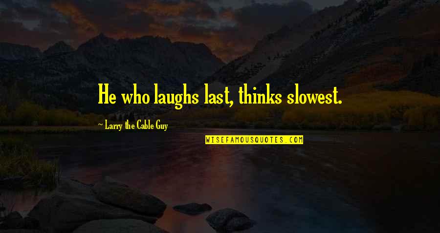 Larry The Cable Guy Quotes By Larry The Cable Guy: He who laughs last, thinks slowest.