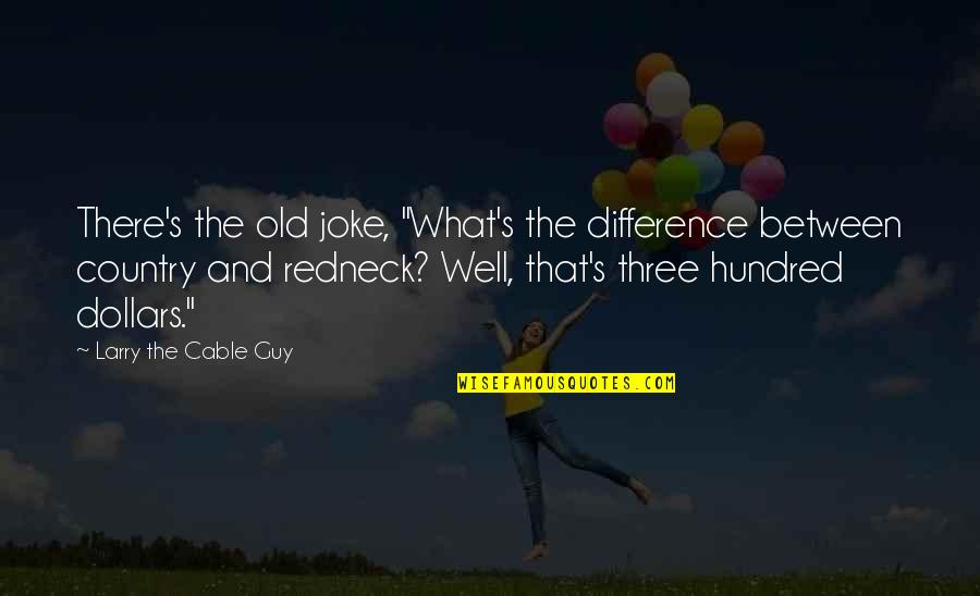Larry The Cable Quotes By Larry The Cable Guy: There's the old joke, "What's the difference between Larry The Cable Quotes By Larry The Cable Guy: There's the old joke, "What's the difference between
