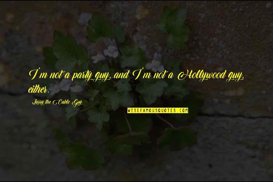 Larry The Cable Quotes By Larry The Cable Guy: I'm not a party guy, and I'm not Larry The Cable Quotes By Larry The Cable Guy: I'm not a party guy, and I'm not