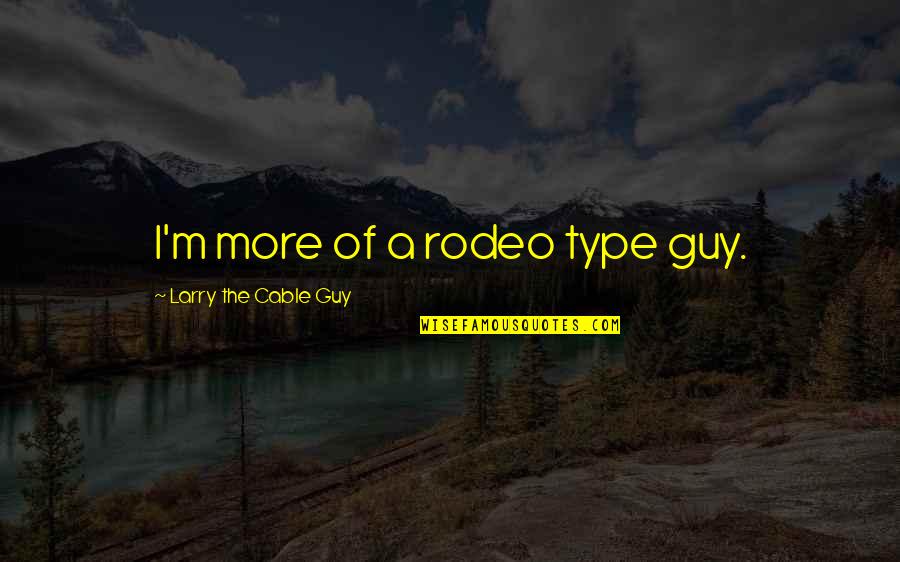 Larry The Cable Quotes By Larry The Cable Guy: I'm more of a rodeo type guy. Larry The Cable Quotes By Larry The Cable Guy: I'm more of a rodeo type guy.