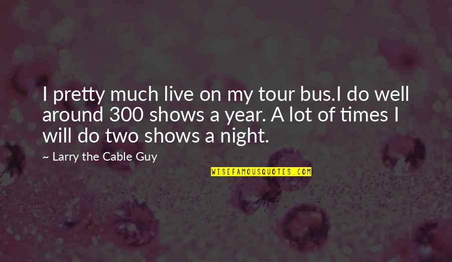 Larry The Cable Quotes By Larry The Cable Guy: I pretty much live on my tour bus.I Larry The Cable Quotes By Larry The Cable Guy: I pretty much live on my tour bus.I