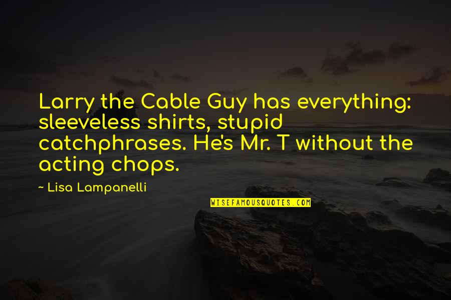 Larry The Cable Quotes By Lisa Lampanelli: Larry the Cable Guy has everything: sleeveless shirts, Larry The Cable Quotes By Lisa Lampanelli: Larry the Cable Guy has everything: sleeveless shirts,
