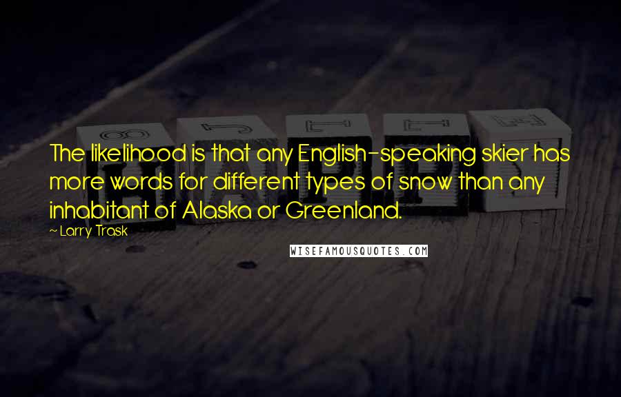 Larry Trask quotes: The likelihood is that any English-speaking skier has more words for different types of snow than any inhabitant of Alaska or Greenland.