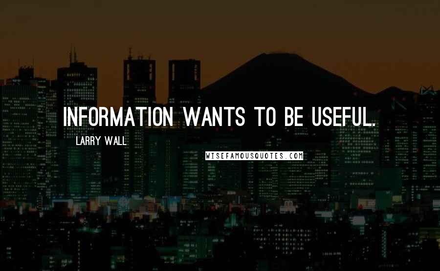 Larry Wall quotes: Information wants to be useful.