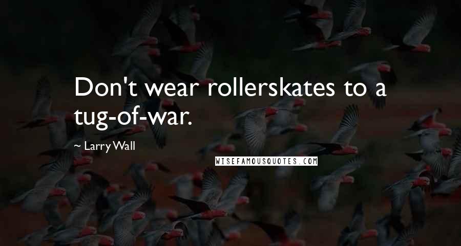 Larry Wall quotes: Don't wear rollerskates to a tug-of-war.