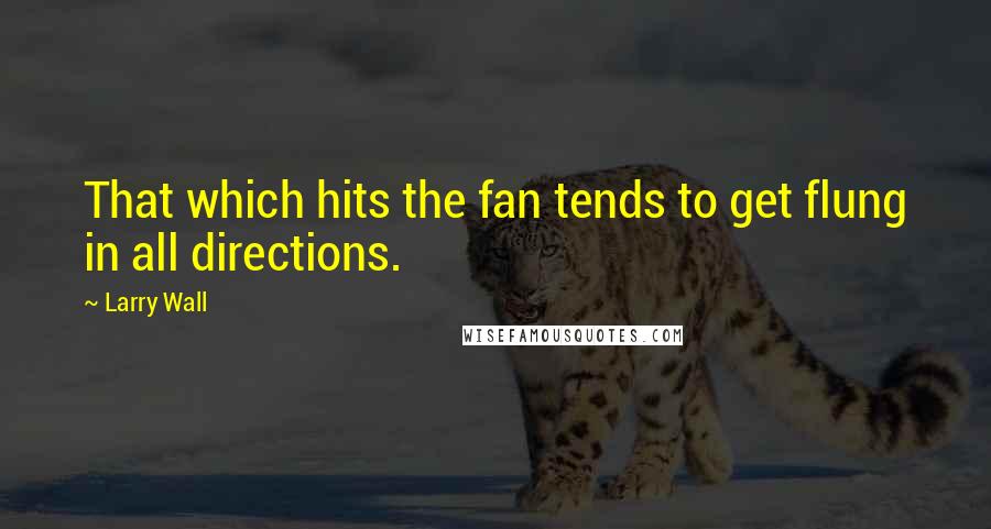 Larry Wall quotes: That which hits the fan tends to get flung in all directions.