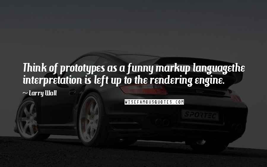 Larry Wall quotes: Think of prototypes as a funny markup languagethe interpretation is left up to the rendering engine.