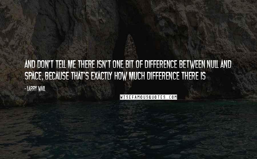 Larry Wall quotes: And don't tell me there isn't one bit of difference between null and space, because that's exactly how much difference there is