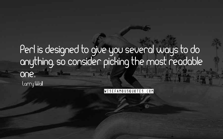 Larry Wall quotes: Perl is designed to give you several ways to do anything, so consider picking the most readable one.