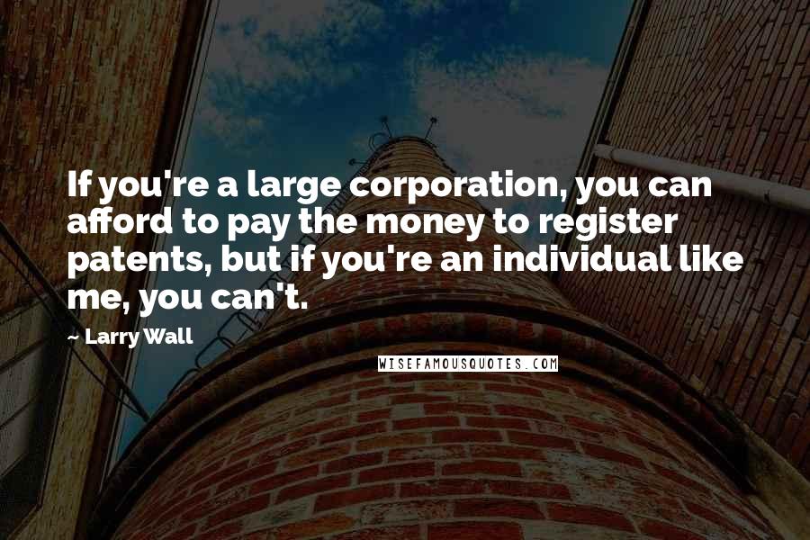 Larry Wall quotes: If you're a large corporation, you can afford to pay the money to register patents, but if you're an individual like me, you can't.